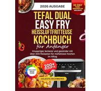 Tefal Dual Easy Fry Heißluftfritteuse Kochbuch für Anfänger 2026: Knuspriger, leckerer und gesünder mit über 200 Rezepten für müheloses Kochen im Alltag (30-Tage-Speiseplan - Vollfarbausgabe)