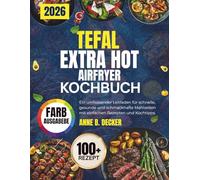 TEFAL EXTRA HOT AIRFRYER KOCHBUCH: Ein umfassender Leitfaden für müheloses Kochen mit über 70 schnellen und schmackhaften Rezepten für müheloses Kochen