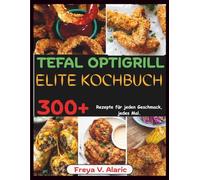 Tefal Optigrill Elite Kochbuch: 300+ Rezepte für Jeden Geschmack, jedes Mal.
