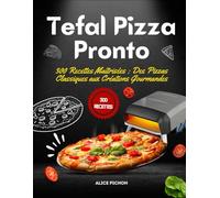 Tefal Pizza Pronto: 300 Recettes Maîtrisées : Des Pizzas Classiques aux Créations Gourmandes
