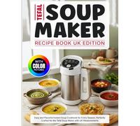 Tefal Soup Maker Recipe Book UK Edition With Color Pictures: Easy and Flavorful Instant Soup Cookbook for Every Season, Perfectly Crafted for the Tefal Soup Maker with UK Measurements