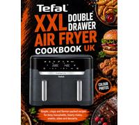 Tefal XXL Double Drawer Air Fryer Cookbook UK: Simple, crispy and flavour-packed recipes for busy households, hearty mains, snacks, sides and desserts