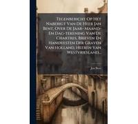 Tegenbericht Op Het Naberigt Van De Heer Jan Bent, Over De Jaar- Maand- En Dag-Tekening Van De Chartres, Brieven En Handvesten Der Graven Van Holland, Heeren Van Westvriesland...