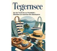 Tegernsee: Von der Tracht bis zur Privatklinik - Überleben am teuersten See Oberbayerns. Das perfekte Geschenk für Einheimische & Zugezogene südlich von München