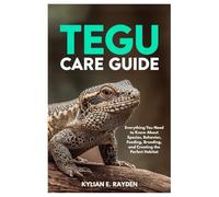 Tegu Care Guide: Everything you Need to Know About Species, Behavior, Feeding, Breeding, and Creating the Perfect Habitat