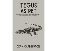 Tegus as Pet: Everything You Need to Know About Caring for, Feeding, Handling, and Training Happy, Healthy Pets