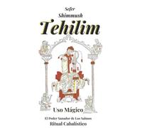 Tehilim. El Uso Mágico de los Salmos: Sefer Shimmush Tehilim. La Cábala del Poder Místico y Sanador de los Salmos