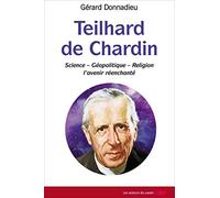Teilhard de Chardin : Science - Géopolitique - Religion, l'avenir réenchanté