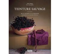 Teinture sauvage: De la plante à la couleur, initiation à la teinture végétale