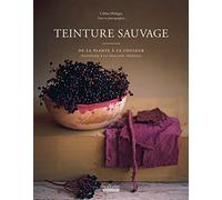 Teinture sauvage: De la plante à la couleur, initiation à la teinture végétale