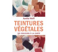 Teintures végétales 52 couleurs à la carte - Aurelia Wolff - Eyrolles - broché - Guide