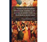 Tejas y los Estados-Unidos de AmÃ(c)rica, en sus relaciones con la Repðblica Mexicana.