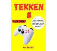 TEKKEN 8 USER GUIDE: A Comprehensive Insight to Mastering Battles, Personalizing Fighters, and Thriving In The Ultimate Virtual Martial Arts