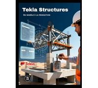Tekla Structures : De la Modélisation à la Réalité du Chantier: Guide de Formation, Tome 2