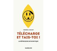 Télécharge et tais-toi ! La répression datacratique - Frédéric Vincent - Dandelion Eds - broché - Essai