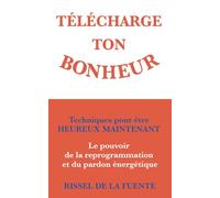 Télécharge ton bonheur: Techniques pour être heureux maintenant