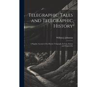 Telegraphic Tales And Telegraphic History: A Popular Account Of The Electric Telegraph, Its Uses, Extent And Outgrowths