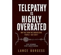 Telepathy Is Highly Overrated: Why We Think We Understand People-But Don’t