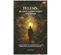 Telesis: Reality As Structured Intention: A Unified Theory Of Consciousness, Quantum Observation, And Intentional Reality.