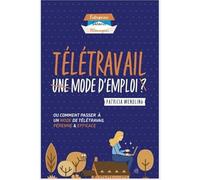 Télétravail Mode d'emploi: Ou comment passer à un mode de télétravail pérenne et efficace