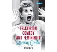 Television Comedy And Femininity: Queering Gender