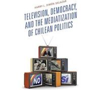 Television Democracy and the Mediatization of Chilean Politics by Harry L. Simon Salazar Harry L. Simon Salazar (Auteur)