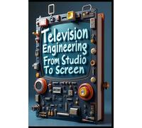 Television Engineering From Studio To Screen: Modern Digital Video Broadcasting, Professional Systems, Technologies & Solutions. Principles & Modern Applications. Engineering The Video Digital Future