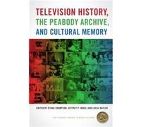 Television History the Peabody Archive and Cultural Memory Television History the Peabody Archive and Cultural Memory (Auteur)