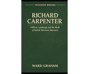 TELEVISION WRITERS Volume One: RICHARD CARPENTER Folklore, Landscape and the Myth of British Television Adventure