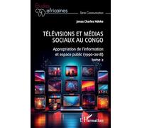 Télévisions et médias sociaux au Congo: Appropriation de l’information et espace public (1990-2018) tome 2