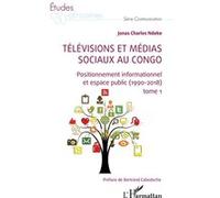 Télévisions et médias sociaux au Congo Positionnement informationnel et espace public (1990-2018) tome 1 - Jonas Charles Ndeke - L'harmattan - broché - Etude