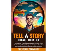 Tell a Story, Change Your Life: Increase Your Charisma and Popularity By Using These Practical Storytelling Techniques to Identify and Transform Everyday Moments into Powerful, Personal Narratives