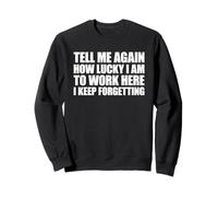 Tell Me Again How Lucky I Am to Work Here I Keep Forgetting Sweatshirt