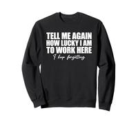 Tell Me Again How Lucky I Am to Work Here I Keep Forgetting Sweatshirt