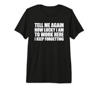 Tell Me Again How Lucky I Am to Work Here I Keep Forgetting T-Shirt Haut de Gamme