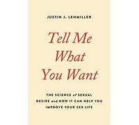 Tell Me What You Want: The Science of Sexual Desire and How It Can Help You Improve Your Sex Life