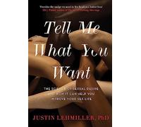 Tell Me What You Want: The Science of Sexual Desire and How it Can Help You Improve Your Sex Life