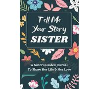 Tell Me Your Story Sister: A Sister's Guided Journal to Share Her Life and Her Love, a Life Story Journal Notebooks With Prompts for Sisters to Write in and Give Back, Gifts for Sisters