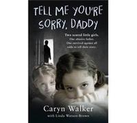 Tell Me Youre Sorry Daddy Two Scared Little Girls. One Abusive Father. One Survived Against All Odds to Tell Their Story by Caryn Walker Inconnu (Auteur)