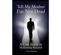 Tell My Mother I'm Not Dead : A Case Study in Mediumship Research Trevor Hamilton (Auteur)