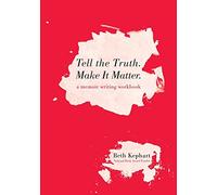 Tell the Truth. Make It Matter: A memoir writing workbook