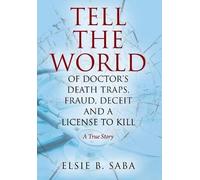 Tell The World Of Doctor's Death Traps, Fraud, Deceit And A License To Kill