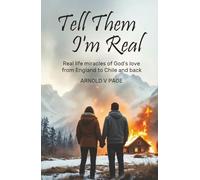 Tell Them I'm Real: Real life miracles of God's love from England to Chile and back