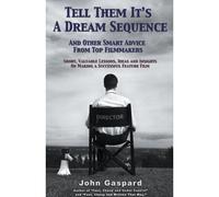 Tell Them It's A Dream Sequence (And Other Smart Advice From Top Filmmakers)