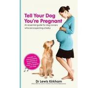 Tell Your Dog You're Pregnant: An essential guide for dog owners who are expecting a baby