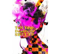 Tell Your Doubts to Shut Up: The Simple Method to Stop Hesitating and Start Moving Forward