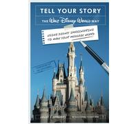 Tell Your Story The Walt Disney World Way: Using Disney Imagineering To Make Your Message Heard
