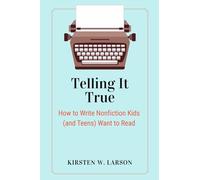 Telling It True: How to Write Nonfiction Kids (and Teens) Want to Read