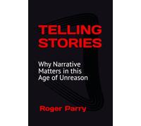 TELLING STORIES: Why Narrative Matters in this Age of Unreason
