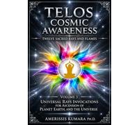 TELOS COSMIC AWARENESS: Twelve Sacred Rays and Flames: Universal Rays Invocations for the Ascension of Planet Earth, and the Universe